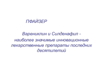 ПФАЙЗЕР

   Варениклин и Силденафил - 
   наиболее значимые инновационные лекарственные препараты последних десятилетий