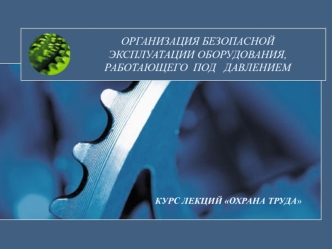 Организация безопасной эксплуатации оборудования, работающего под давлением