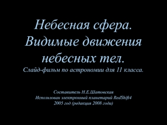 Небесная сфера.Видимые движения небесных тел.Слайд-фильм по астрономии для 11 класса.Составитель Н.Е.ШатовскаяИспользован электронный планетарий RedShift42005 год (редакция 2008 года)