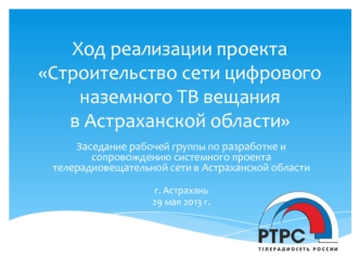 Ход реализации проекта Строительство сети цифрового наземного ТВ вещанияв Астраханской области