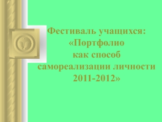 Фестиваль учащихся:Портфолио как способ самореализации личности 2011-2012