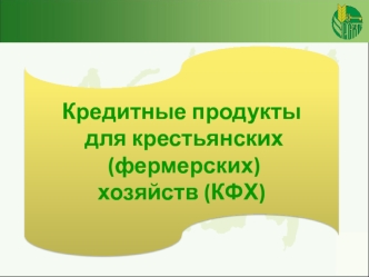 Кредитные продукты
 для крестьянских
 (фермерских) 
хозяйств (КФХ)