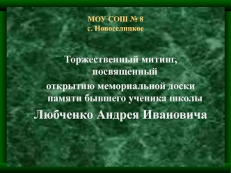 Торжественный митинг, посвященный 
открытию мемориальной доски памяти бывшего ученика школы 
Любченко Андрея Ивановича