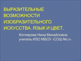 ВЫРАЗИТЕЛЬНЫЕ ВОЗМОЖНОСТИ ИЗОБРАЗИТЕЛЬНОГО ИСКУССТВА. ЯЗЫК И ЦВЕТ.