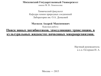 Московский Государственный Университет
имени М. В. Ломоносова

Химический факультет
Кафедра химии природных соединений
Лаборатория им. О.А. Донцовой

Матвеев Андрей Максимович
Курсовая работа:
Поиск новых антибиотиков, замедляющих трансляцию, в культураль