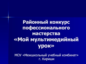 Районный конкурс пофессионального мастерства Мой мультимедийный урок