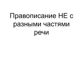 Правописание НЕ с разными частями речи