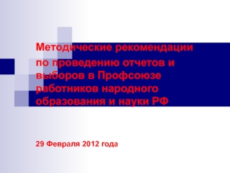 Методические рекомендации
по проведению отчетов и выборов в Профсоюзе работников народного образования и науки РФ


29 Февраля 2012 года