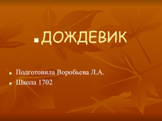 ДОЖДЕВИК


Подготовила Воробьева Л.А.
Школа 1702