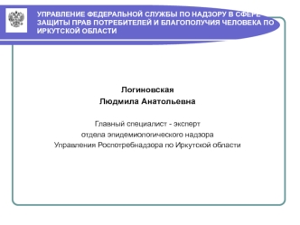 Логиновская 
Людмила Анатольевна

Главный специалист - эксперт 
отдела эпидемиологического надзора
Управления Роспотребнадзора по Иркутской области