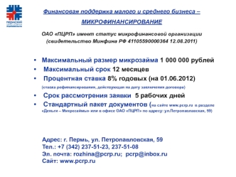 Максимальный размер микрозайма 1 000 000 рублей 
 Максимальный срок 12 месяцев
 Процентная ставка 8% годовых (на 01.06.2012)                             (ставка рефинансирования, действующая на дату заключения договора)  
 Срок рассмотрения заявки  5 рабо