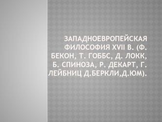 Западноевропейская философия XVII в. (Ф. Бекон, Т. Гоббс, Д. Локк, Б. Спиноза, Р. Декарт, Г. Лейбниц, Д. Беркли, Д. Юм)