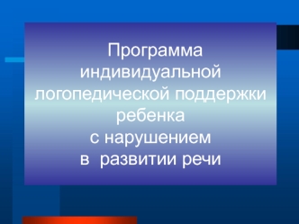 Программа индивидуальной логопедической поддержки ребенкас нарушением в  развитии речи