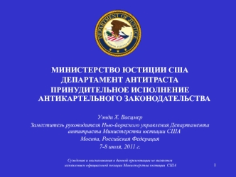 МИНИСТЕРСТВО ЮСТИЦИИ США
ДЕПАРТАМЕНТ АНТИТРАСТА
ПРИНУДИТЕЛЬНОЕ ИСПОЛНЕНИЕ АНТИКАРТЕЛЬНОГО ЗАКОНОДАТЕЛЬСТВА 

Уэнди Х. Васцмер
Заместитель руководителя Нью-йоркского управления Департамента антитраста Министерства юстиции США
Москва, Российская Федерация
7