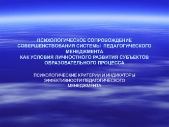 ПСИХОЛОГИЧЕСКОЕ СОПРОВОЖДЕНИЕ СОВЕРШЕНСТВОВАНИЯ СИСТЕМЫ  ПЕДАГОГИЧЕСКОГО МЕНЕДЖМЕНТАКАК УСЛОВИЯ ЛИЧНОСТНОГО РАЗВИТИЯ СУБЪЕКТОВОБРАЗОВАТЕЛЬНОГО ПРОЦЕССА