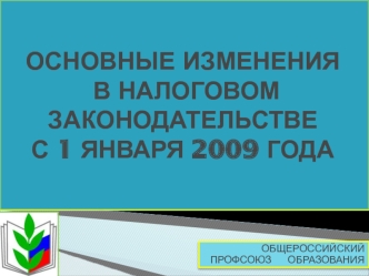 ОСНОВНЫЕ ИЗМЕНЕНИЯ В НАЛОГОВОМ ЗАКОНОДАТЕЛЬСТВЕС 1 ЯНВАРЯ 2009 ГОДА