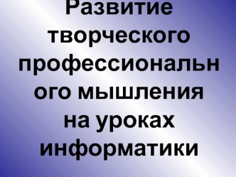 Развитие творческого профессионального мышленияна уроках информатики