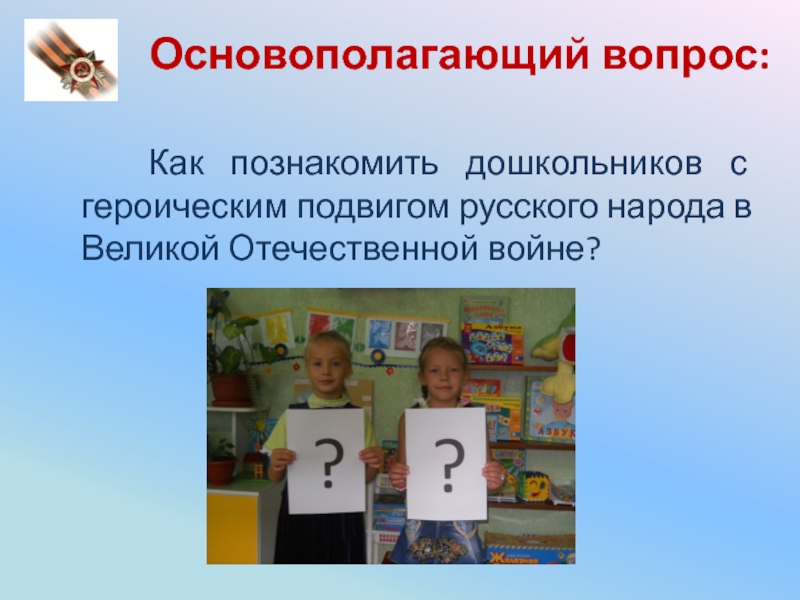 Основополагающий вопрос:    Как познакомить дошкольников с героическим подвигом русского