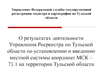 О результатах деятельности Управления Росреестра по Тульской области по установлению и введению местной системы координат МСК – 71.1 на территории Тульской области