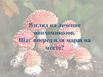 Взгляд на лечение онихомикозов. Шаг вперед или марш на месте?