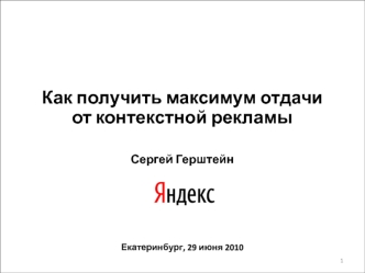 Как получить максимум отдачи от контекстной рекламы Сергей Герштейн Екатеринбург, 29 июня 2010 1.