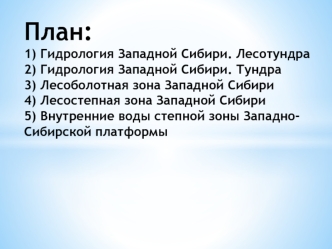 План:1) Гидрология Западной Сибири. Лесотундра2) Гидрология Западной Сибири. Тундра3) Лесоболотная зона Западной Сибири4) Лесостепная зона Западной Сибири5) Внутренние воды степной зоны Западно-Сибирской платформы