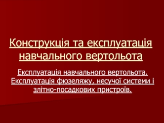 Експлуатація навчального вертольота. Експлуатація фюзеляжу, несучої системи і злітно-посадкових пристроїв