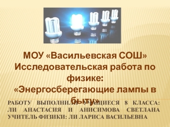 МОУ Васильевская СОШ
Исследовательская работа по физике:
Энергосберегающие лампы в быту