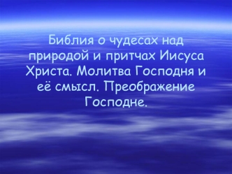 Библия о чудесах над природой и притчах Иисуса Христа. Молитва Господня и её смысл. Преображение Господне.