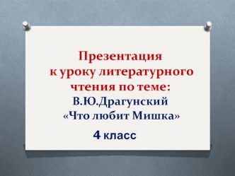 Презентация к уроку литературного чтения по теме: В.Ю.Драгунский Что любит Мишка