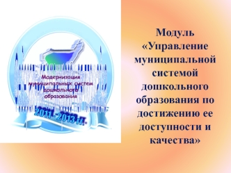 Модуль Управление муниципальной системой дошкольного образования по достижению ее доступности и качества