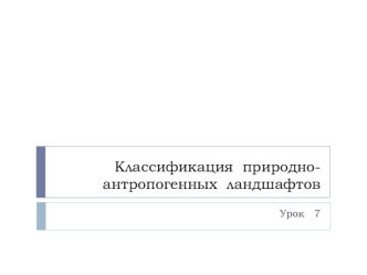 Классификация  природно-антропогенных  ландшафтов