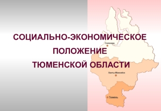 СОЦИАЛЬНО-ЭКОНОМИЧЕСКОЕ  ПОЛОЖЕНИЕ
 ТЮМЕНСКОЙ ОБЛАСТИ