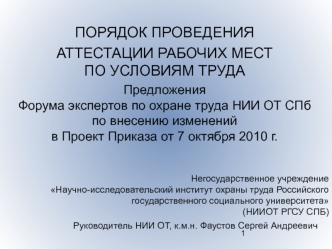 ПОРЯДОК ПРОВЕДЕНИЯ 
АТТЕСТАЦИИ РАБОЧИХ МЕСТ ПО УСЛОВИЯМ ТРУДА
Предложения Форума экспертов по охране труда НИИ ОТ СПб по внесению изменений в Проект Приказа от 7 октября 2010 г.