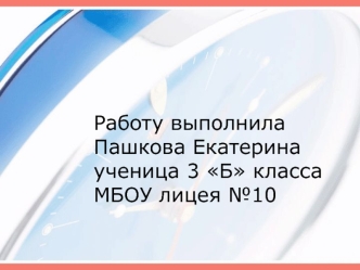 Работу выполнила Пашкова Екатерина ученица 3 Б класса МБОУ лицея №10