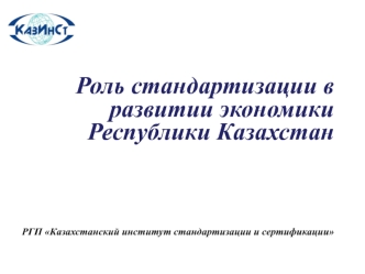 Роль стандартизации в развитии экономики Республики Казахстан



РГП Казахстанский институт стандартизации и сертификации