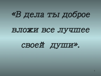 В дела ты доброе вложи все лучшее своей души.