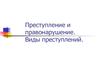 Преступление и правонарушение. Виды преступлений.