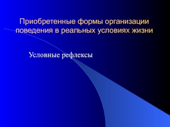 Приобретенные формы организации поведения в реальных условиях жизни. Условные рефлексы