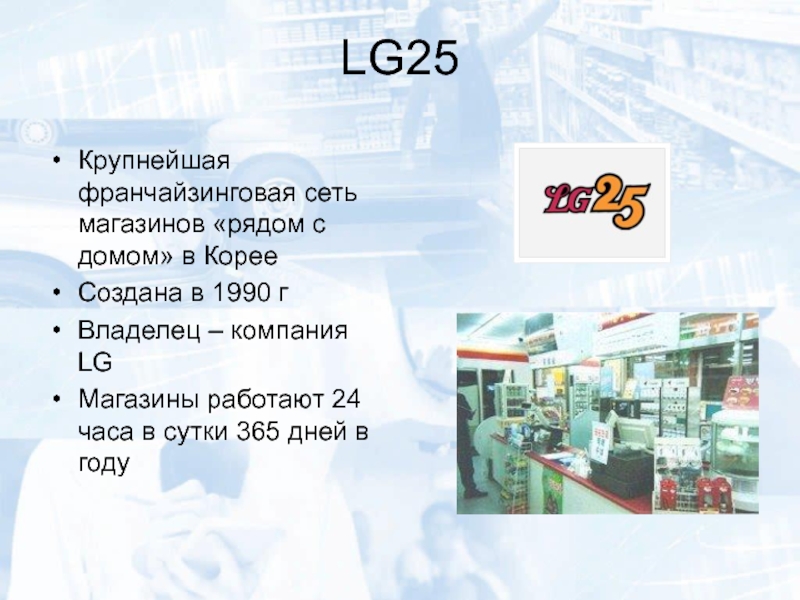 LG25Крупнейшая франчайзинговая сеть магазинов «рядом с домом» в КорееСоздана в 1990 гВладелец