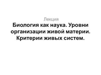 Введение. Биология как наука. Уровни организации живой материи. Критерии живых систем