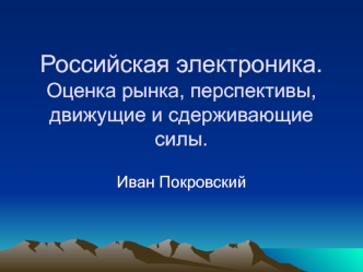 Российская электроника.Оценка рынка, перспективы, движущие и сдерживающие силы.