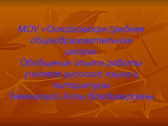 МОУ Осколковская средняя общеобразовательнаяшколаОбобщение опыта работыучителя русского языка и литературыТемниковой Аллы Владимировны