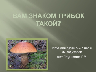 ВАМ ЗНАКОМ ГРИБОК ТАКОЙ?