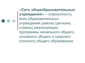 Сеть общеобразовательных учреждений – совокупность всех образовательных учреждений района (региона, страны) реализующих программы начального общего, основного общего и среднего (полного) общего образования.