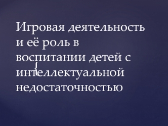 Игровая деятельность и её роль в воспитании детей с интеллектуальной недостаточностью