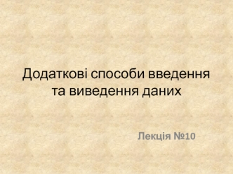 Додаткові способи введення та виведення даних. (Лекція 10)