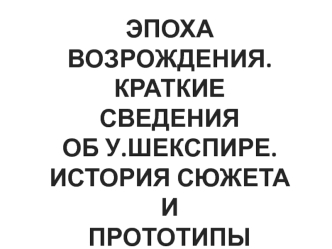 Эпоха возрождения. Краткие сведения об Шекспире. История сюжета и прототипы героев трагедии 