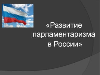 Развитие парламентаризма
 в России