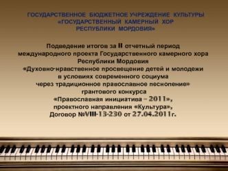 Подведение итогов за II отчетный период
международного проекта Государственного камерного хора Республики Мордовия 
Духовно-нравственное просвещение детей и молодежи 
в условиях современного социума   
через традиционное православное песнопение
 грантовог